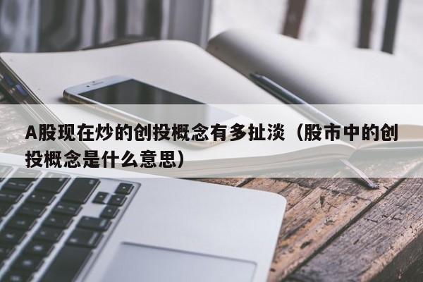 A股现在炒的创投概念有多扯淡（股市中的创投概念是什么意思）