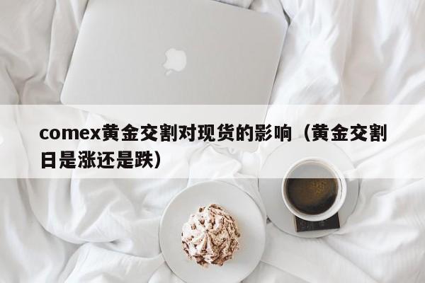 comex黄金交割对现货的影响（黄金交割日是涨还是跌）