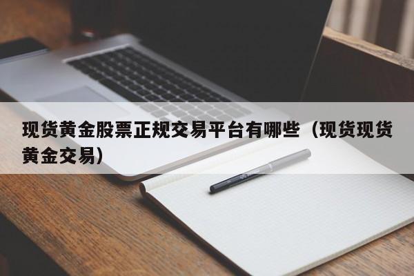 现货黄金股票正规交易平台有哪些（现货现货黄金交易）