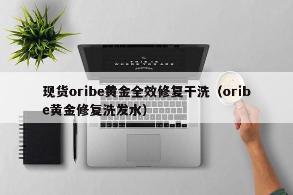 现货oribe黄金全效修复干洗（oribe黄金修复洗发水）