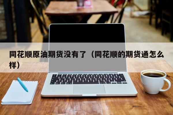 同花顺原油期货没有了（同花顺的期货通怎么样）