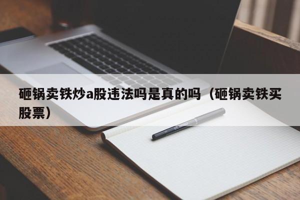 砸锅卖铁炒a股违法吗是真的吗（砸锅卖铁买股票）