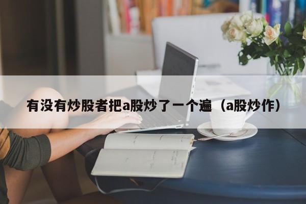 有没有炒股者把a股炒了一个遍（a股炒作）