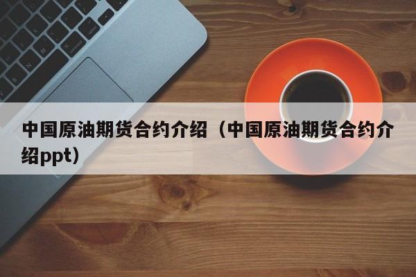 中国原油期货合约介绍（中国原油期货合约介绍ppt）