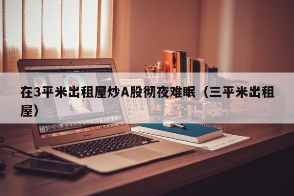 在3平米出租屋炒A股彻夜难眠（三平米出租屋）