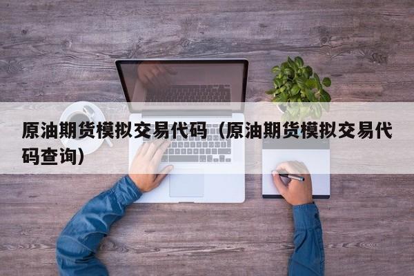 原油期货模拟交易代码（原油期货模拟交易代码查询）