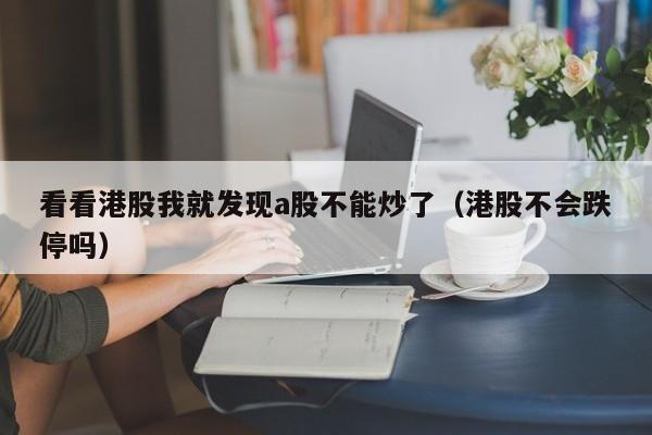 看看港股我就发现a股不能炒了（港股不会跌停吗）