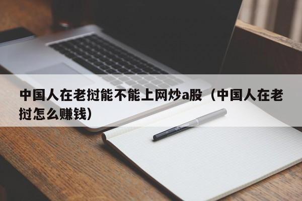 中国人在老挝能不能上网炒a股（中国人在老挝怎么赚钱）
