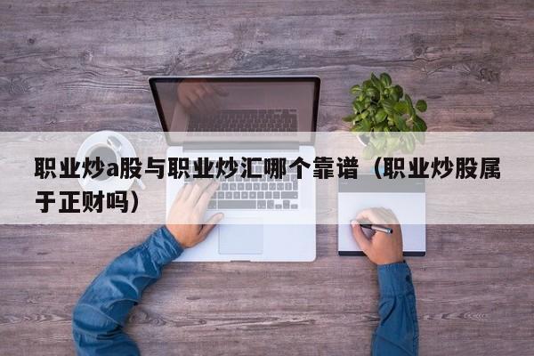 职业炒a股与职业炒汇哪个靠谱（职业炒股属于正财吗）