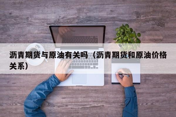 沥青期货与原油有关吗（沥青期货和原油价格关系）