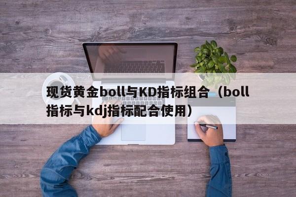 现货黄金boll与KD指标组合（boll指标与kdj指标配合使用）