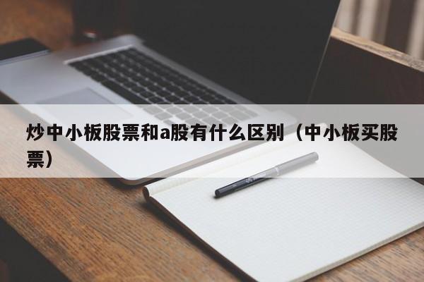 炒中小板股票和a股有什么区别（中小板买股票）