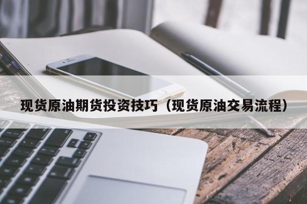 现货原油期货投资技巧（现货原油交易流程）