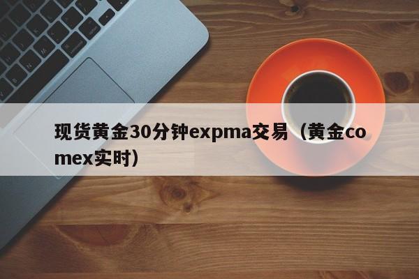 现货黄金30分钟expma交易（黄金comex实时）