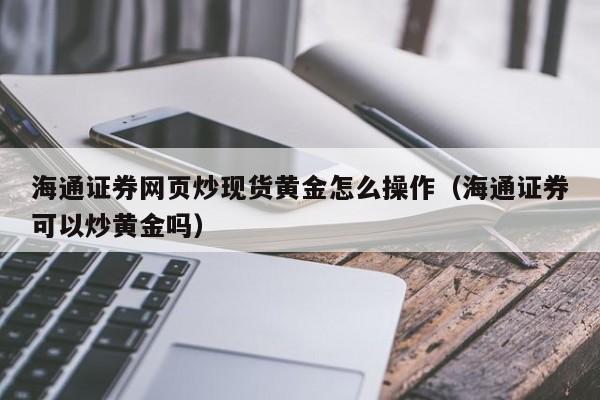 海通证券网页炒现货黄金怎么操作（海通证券可以炒黄金吗）