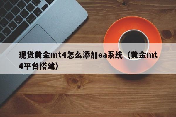 现货黄金mt4怎么添加ea系统（黄金mt4平台搭建）