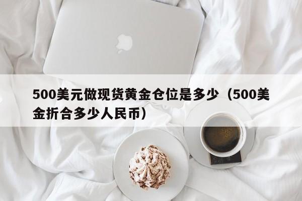 500美元做现货黄金仓位是多少（500美金折合多少人民币）