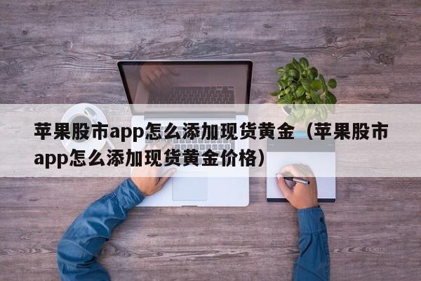 苹果股市app怎么添加现货黄金（苹果股市app怎么添加现货黄金价格）