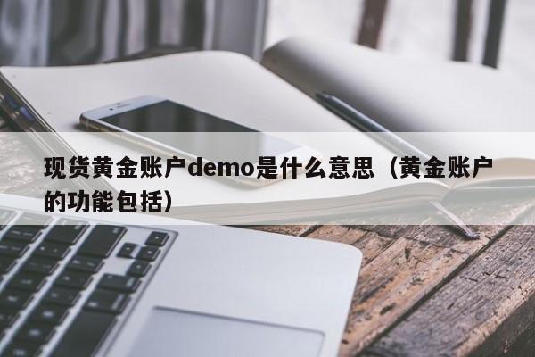 现货黄金账户demo是什么意思（黄金账户的功能包括）