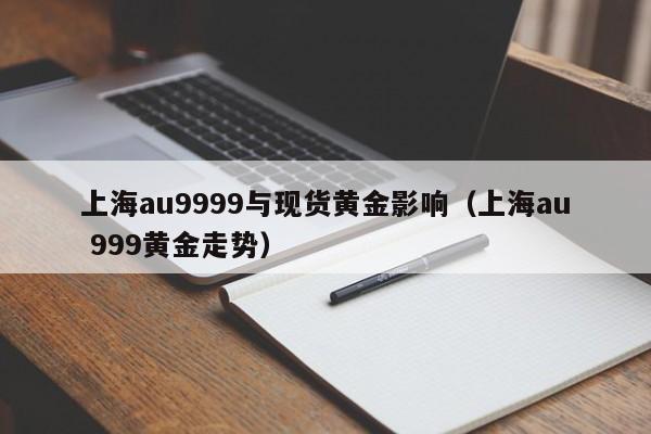 上海au9999与现货黄金影响（上海au 999黄金走势）