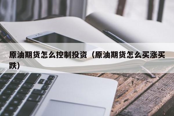 原油期货怎么控制投资（原油期货怎么买涨买跌）