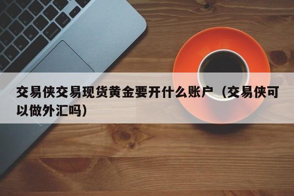 交易侠交易现货黄金要开什么账户（交易侠可以做外汇吗）
