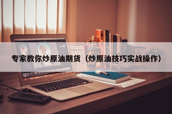 专家教你炒原油期货（炒原油技巧实战操作）