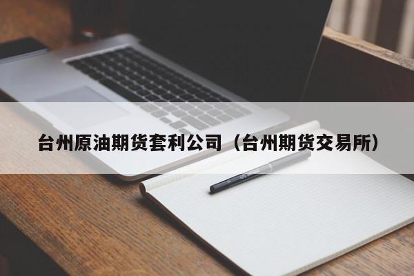 台州原油期货套利公司（台州期货交易所）