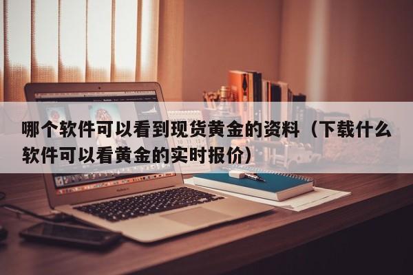 哪个软件可以看到现货黄金的资料（下载什么软件可以看黄金的实时报价）