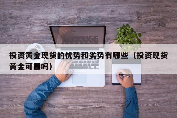 投资黄金现货的优势和劣势有哪些（投资现货黄金可靠吗）