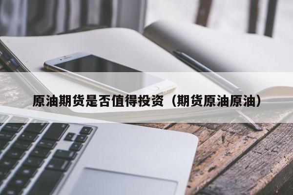 原油期货是否值得投资（期货原油原油）