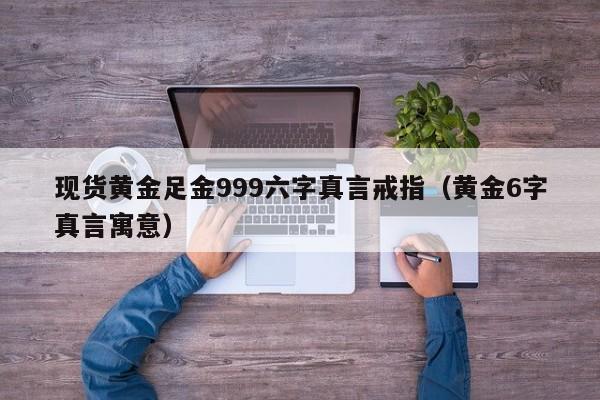现货黄金足金999六字真言戒指（黄金6字真言寓意）