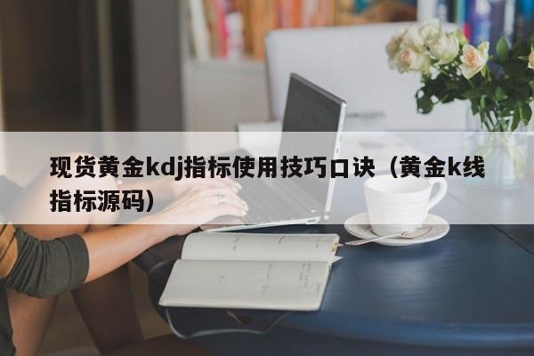 现货黄金kdj指标使用技巧口诀（黄金k线指标源码）