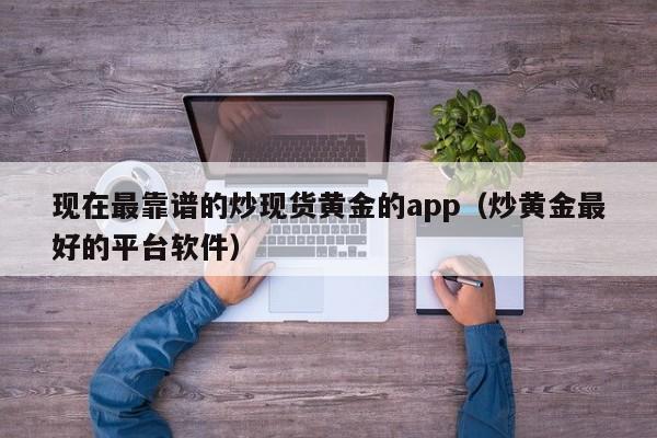 现在最靠谱的炒现货黄金的app（炒黄金最好的平台软件）