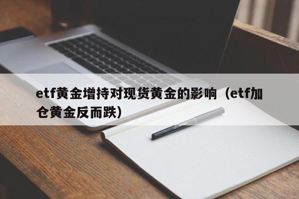 etf黄金增持对现货黄金的影响（etf加仓黄金反而跌）