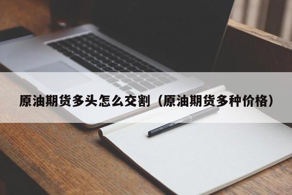 原油期货多头怎么交割（原油期货多种价格）