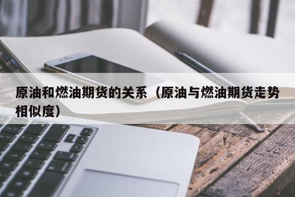 原油和燃油期货的关系（原油与燃油期货走势相似度）