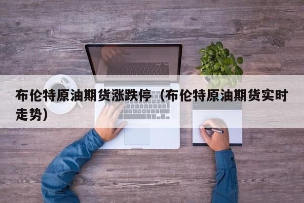 布伦特原油期货涨跌停（布伦特原油期货实时走势）