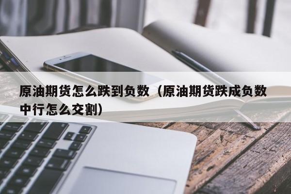 原油期货怎么跌到负数（原油期货跌成负数 中行怎么交割）