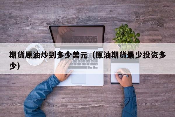 期货原油炒到多少美元（原油期货最少投资多少）