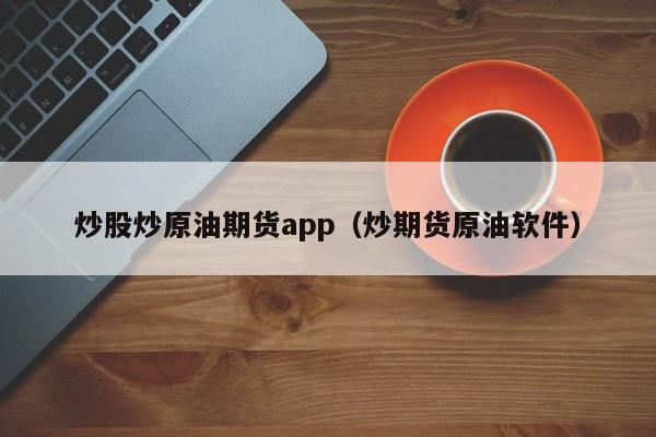 炒股炒原油期货app（炒期货原油软件）