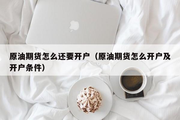 原油期货怎么还要开户（原油期货怎么开户及开户条件）