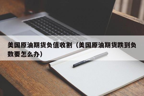 美国原油期货负值收割（美国原油期货跌到负数要怎么办）